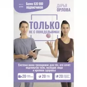 Только не с понедельника! Система мини-тренировок для тех, кто хочет подтянутое тело, молодое лицо