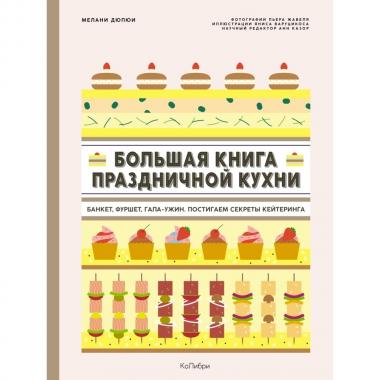 Большая книга праздничной кухни. Банкет, фуршет, гала-ужин. Постигаем секреты кейтеринга