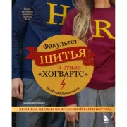 Факультет шитья в стиле «Хогвартс». Красивая одежда из Вселенной Гарри Поттера. Неофициальная книга