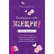 Разбуди в себе женщину. Книга-практикум. Всего 10 шагов к здоровью и стройности