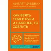 Как взять себя в руки и наконец-то сделать. Готовые стратегии для достижения любой цели на работе, в учебе и личной жизни