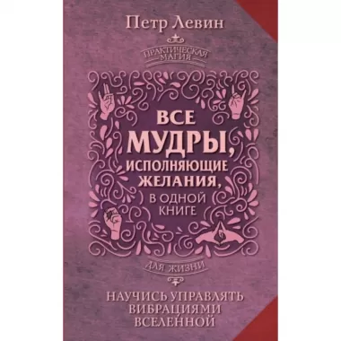 Все мудры, исполняющие желания, в одной книге. Научись управлять вибрациями Вселенной