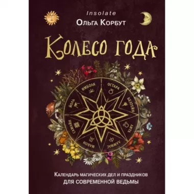 Колесо года. Календарь магических дел и праздников для современной ведьмы