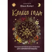 Колесо года. Календарь магических дел и праздников для современной ведьмы