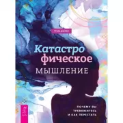 Катастрофическое мышление. Почему вы тревожитесь и как перестать