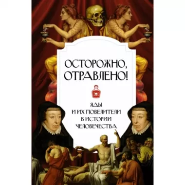 Осторожно. отравлено! Яды и их повелители в истории человечества