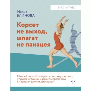 Корсет не выход. шпагат не панацея. Мягкий способ получить подтянутое тело. упругие ягодицы и решить проблемы с тазовым дном и диастазом