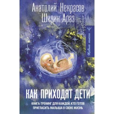 Как приходят дети. Книга-тренинг для каждой. кто готов пригласить малыша в свою жизнь