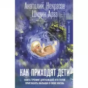 Как приходят дети. Книга-тренинг для каждой. кто готов пригласить малыша в свою жизнь