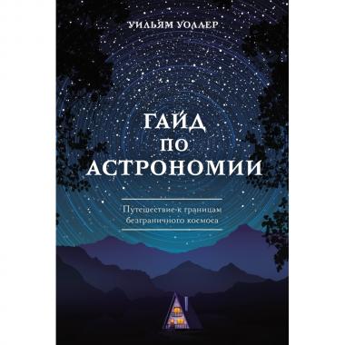 Гайд по астрономии. Путешествие к границам безграничного космоса