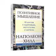 Позитивное мышление. 10 шагов к здоровью, богатству и успеху