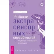 Развитие экстрасенсорных способностей. Глубокое понимание интуиции. Продвинутый курс