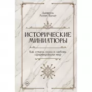 Исторические миниатюры. Как отвага, скука и любовь сформировали мир