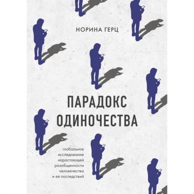 Парадокс одиночества. Глобальное исследование нарастающей разобщенности человечества и ее последствий