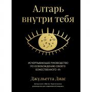 Алтарь внутри тебя. Исчерпывающее руководство по освобождению своего божественного «я»