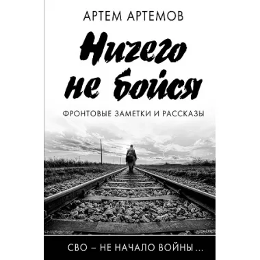Ничего не бойся. Фронтовые заметки и рассказы