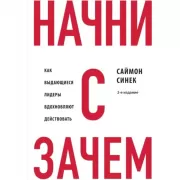 Начни с «Зачем?» Как выдающиеся лидеры вдохновляют действовать