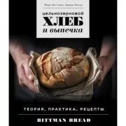 Цельнозерновой хлеб и выпечка. Теория, практика, рецепты