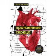 Пронзенные сердца. Хирург о самых безнадежных пациентах и попытках их спасти