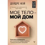 Мое тело – мой дом. Телесная осознанность для исцеления травм и работы с разрушающими эмоциями