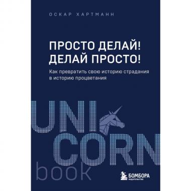 Просто делай! Делай просто! Как превратить свою историю страдания в историю процветания