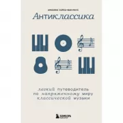 Антиклассика. Легкий путеводитель по напряженному миру классической музыки