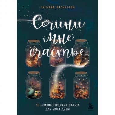 Сочини мне счастье. 55 психологических сказок для уюта души