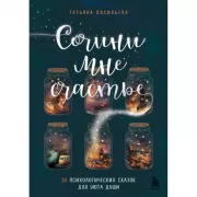 Сочини мне счастье. 55 психологических сказок для уюта души