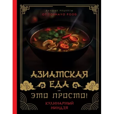 Азиатская еда - это просто! Кулинарный ниндзя. Лучшие рецепты от Toshayo Food