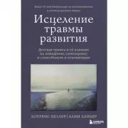 Исцеление травмы развития. Детская травма и ее влияние на поведение, самооценку и способность к отношениям