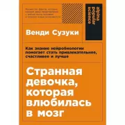 Странная девочка, которая влюбилась в мозг. Как знание нейробиологии помогает стать привлекательнее, счастливее и лучше