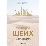 Управляй как шейх. Уроки лидерства от правителя Дубая