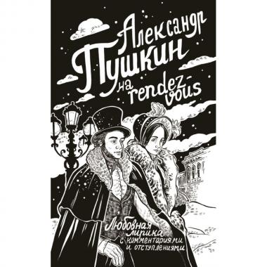 Александр Пушкин на Rendez-Vous. Любовная лирика с комментариями и отступлениями