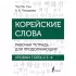 Корейские слова. Рабочая тетрадь для продолжающих. Уровни TOPIK II 3-4