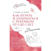 Как играть и заниматься с ребенком от 0 до 3 лет. Гид для родителей