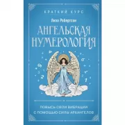 Ангельская нумерология. Повысь свои вибрации с помощью силы архангелов