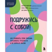 Подружись с собой! Как понимать свои эмоции, переживать трудности и не бояться жизни