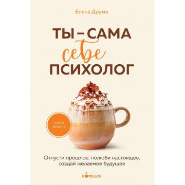 Ты - сама себе психолог. Отпусти прошлое, полюби настоящее, создай желаемое будущее
