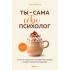 Ты - сама себе психолог. Отпусти прошлое, полюби настоящее, создай желаемое будущее