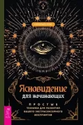 Ясновидение для начинающих. Простые техники для развития вашего экстрасенсорного восприятия
