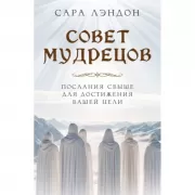 Совет мудрецов. Послания свыше для достижения вашей цели