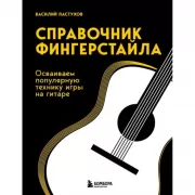 Справочник фингерстайла. Осваиваем популярную технику игры на гитаре