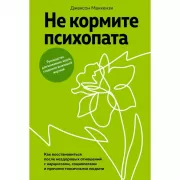 Не кормите психопата. Как восстановиться после нездоровых отношений с нарциссами, социопатами и прочими токсичными людьми