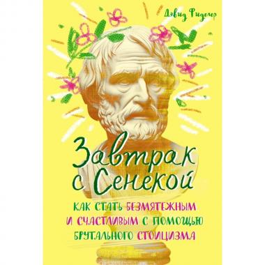 Завтрак с Сенекой. Как стать безмятежным и счастливым с помощью брутального стоицизма
