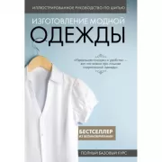 Иллюстрированное руководство по шитью. Изготовление модной одежды. Полный базовый курс