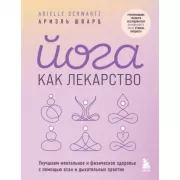 Йога как лекарство. Улучшаем ментальное и физическое здоровье с помощью асан и дыхательных практик