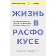 Жизнь в расфокусе. Как перестать отвлекаться на ерунду и начать успевать больше за меньшее время