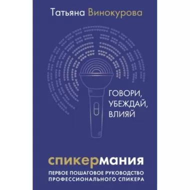 Спикермания. Говори, убеждай, влияй. Первое пошаговое руководство профессионального спикера