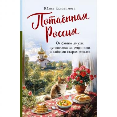 Потаенная Россия. От блинов до ухи: путешествие за рецептами и тайнами старых городов