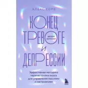 Конец тревоге и депрессии. Эффективная методика перенастройки мозга для управления мыслями и настроением